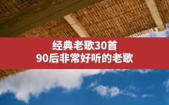 经典老歌30首,90后非常好听的老歌