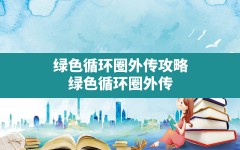 绿色循环圈外传攻略,绿色循环圈外传新手攻略2022