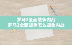 罗马2全面战争内战,罗马2全面战争怎么避免内战