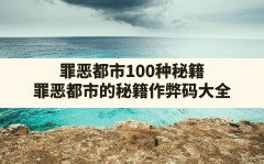 罪恶都市100种秘籍(罪恶都市的秘籍作弊码大全)