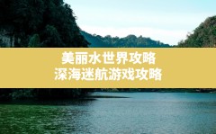 美丽水世界攻略,深海迷航游戏攻略