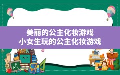 美丽的公主化妆游戏(小女生玩的公主化妆游戏)