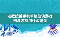 老款按键手机单机仙侠游戏(格斗游戏用什么键盘)