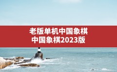 老版单机中国象棋,中国象棋2023版