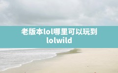 老版本lol哪里可以玩到,lol:wild rift国际服下载