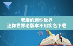 老版的迷你世界,迷你世界老版本不用实名下载