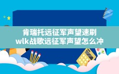 肯瑞托远征军声望速刷,wlk战歌远征军声望怎么冲