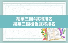 胡莱三国4武将排名,胡莱三国橙色武将排名