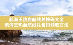 航海王热血航线兑换码大全,航海王热血航线礼包码领取方法