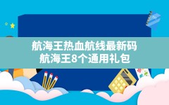 航海王热血航线最新码,航海王8个通用礼包