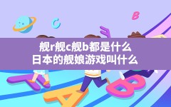 舰r舰c舰b都是什么(日本的舰娘游戏叫什么)