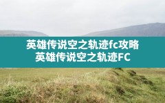 英雄传说空之轨迹fc攻略(英雄传说空之轨迹FC)