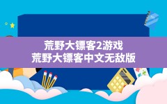 荒野大镖客2游戏,荒野大镖客中文无敌版