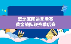 蓝焰军团进季后赛,黄金战队联赛季后赛