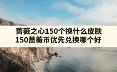 蔷薇之心150个换什么皮肤,150蔷薇币优先兑换哪个好