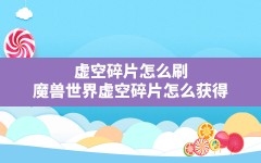 虚空碎片怎么刷,魔兽世界虚空碎片怎么获得