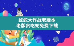 蛇蛇大作战老版本,老版贪吃蛇免费下载