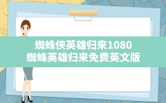 蜘蛛侠英雄归来1080,蜘蛛英雄归来免费英文版