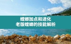 螳螂加点和进化(老版螳螂的技能解析)