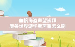 血帆海盗声望崇拜,魔兽世界游学者声望怎么刷