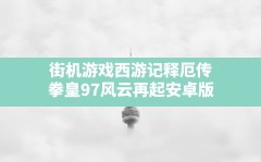 街机游戏西游记释厄传(拳皇97风云再起安卓版)