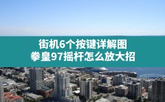 街机6个按键详解图,拳皇97摇杆怎么放大招