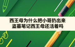 西王母为什么把小哥扔出来,盗墓笔记西王母还活着吗