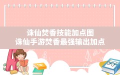 诛仙焚香技能加点图,诛仙手游焚香最强输出加点