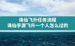 诛仙飞升任务流程,诛仙手游飞升一个人怎么过的