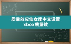 质量效应仙女座中文设置(xbox质量效应仙女座有中文吗)