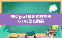 购买gta5最便宜的方法(GTA5怎么购买)