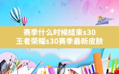 赛季什么时候结束s30,王者荣耀s30赛季最新皮肤