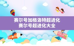 赛尔号加格洛特超进化(赛尔号超进化大全)