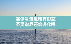 赛尔号谱尼所有形态,圣灵谱尼还会进化吗