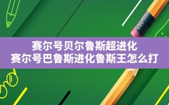 赛尔号贝尔鲁斯超进化,赛尔号巴鲁斯进化鲁斯王怎么打