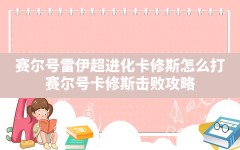 赛尔号雷伊超进化卡修斯怎么打,赛尔号卡修斯击败攻略