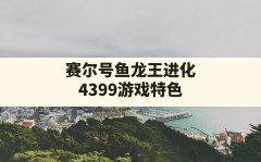 赛尔号鱼龙王进化,4399游戏特色