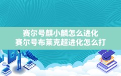 赛尔号麒小麟怎么进化,赛尔号布莱克超进化怎么打