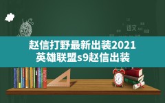 赵信打野最新出装2021,英雄联盟s9赵信出装