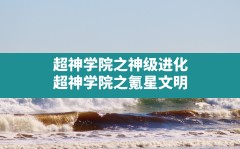 超神学院之神级进化(超神学院之氪星文明)