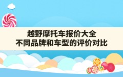 越野摩托车报价大全(不同品牌和车型的评价对比)