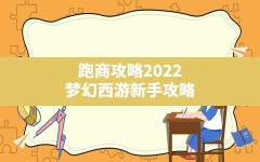 跑商攻略2022,梦幻西游新手攻略