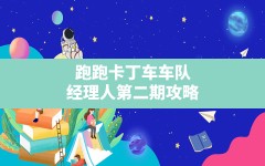 跑跑卡丁车车队经理人第二期攻略,跑跑卡丁车著名车队