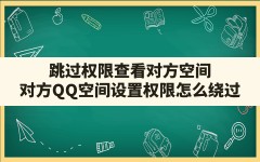 跳过权限查看对方空间(对方QQ空间设置权限怎么绕过)