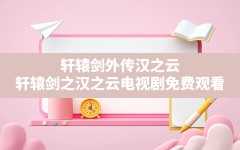 轩辕剑外传汉之云(轩辕剑之汉之云电视剧免费观看)