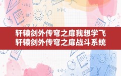 轩辕剑外传穹之扉我想学飞,轩辕剑外传穹之扉战斗系统