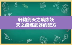 轩辕剑天之痕炼妖,天之痕练武器的配方