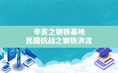 辛亥之钢铁基地,民国抗战之钢铁洪流