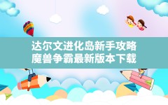 达尔文进化岛新手攻略,魔兽争霸最新版本下载