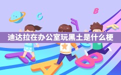 迪达拉在办公室玩黑土是什么梗